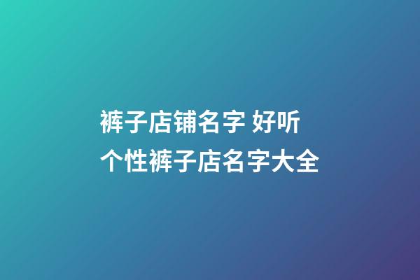 裤子店铺名字 好听个性裤子店名字大全-第1张-店铺起名-玄机派